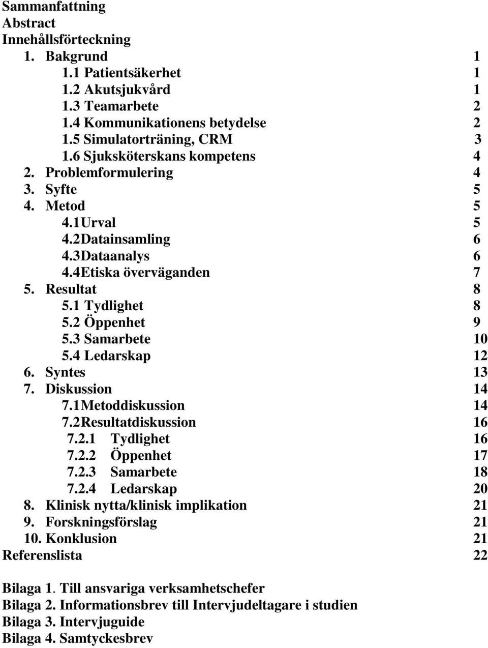 3 Samarbete 10 5.4 Ledarskap 12 6. Syntes 13 7. Diskussion 14 7.1 Metoddiskussion 14 7.2 Resultatdiskussion 16 7.2.1 Tydlighet 16 7.2.2 Öppenhet 17 7.2.3 Samarbete 18 7.2.4 Ledarskap 20 8.