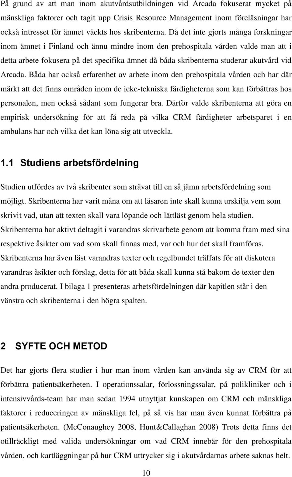 Då det inte gjorts många forskningar inom ämnet i Finland och ännu mindre inom den prehospitala vården valde man att i detta arbete fokusera på det specifika ämnet då båda skribenterna studerar