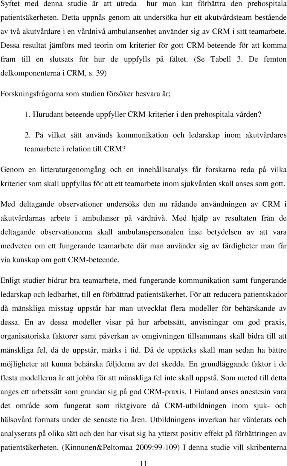 Dessa resultat jämförs med teorin om kriterier för gott CRM-beteende för att komma fram till en slutsats för hur de uppfylls på fältet. (Se Tabell 3. De femton delkomponenterna i CRM, s.