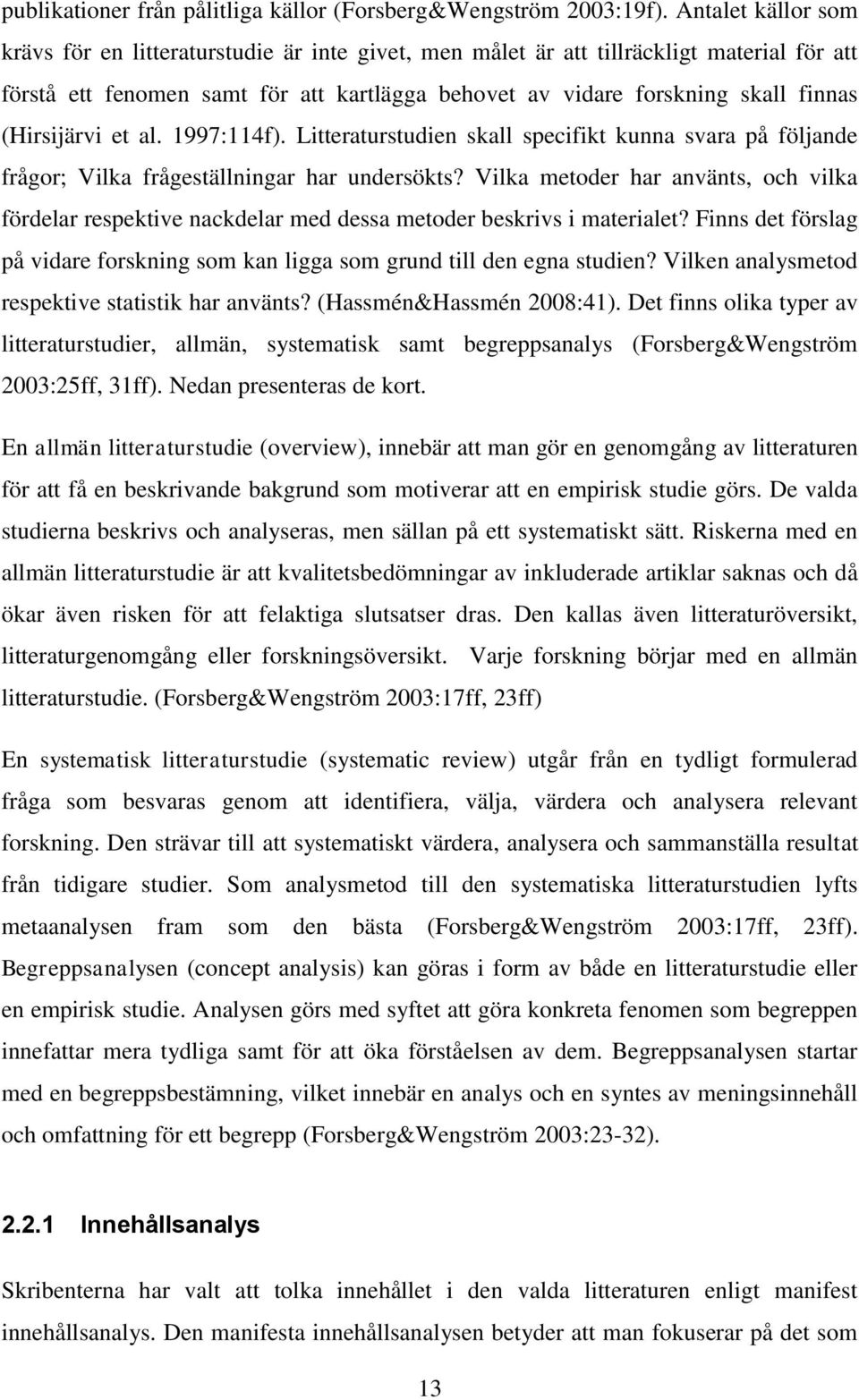 (Hirsijärvi et al. 1997:114f). Litteraturstudien skall specifikt kunna svara på följande frågor; Vilka frågeställningar har undersökts?