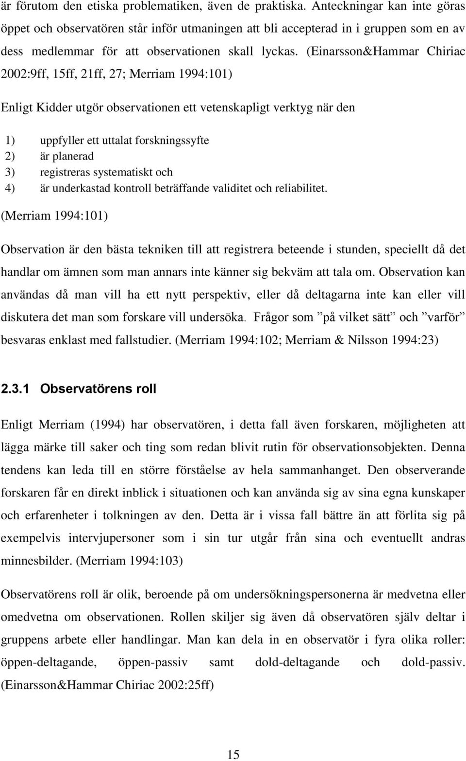 (Einarsson&Hammar Chiriac 2002:9ff, 15ff, 21ff, 27; Merriam 1994:101) Enligt Kidder utgör observationen ett vetenskapligt verktyg när den 1) uppfyller ett uttalat forskningssyfte 2) är planerad 3)