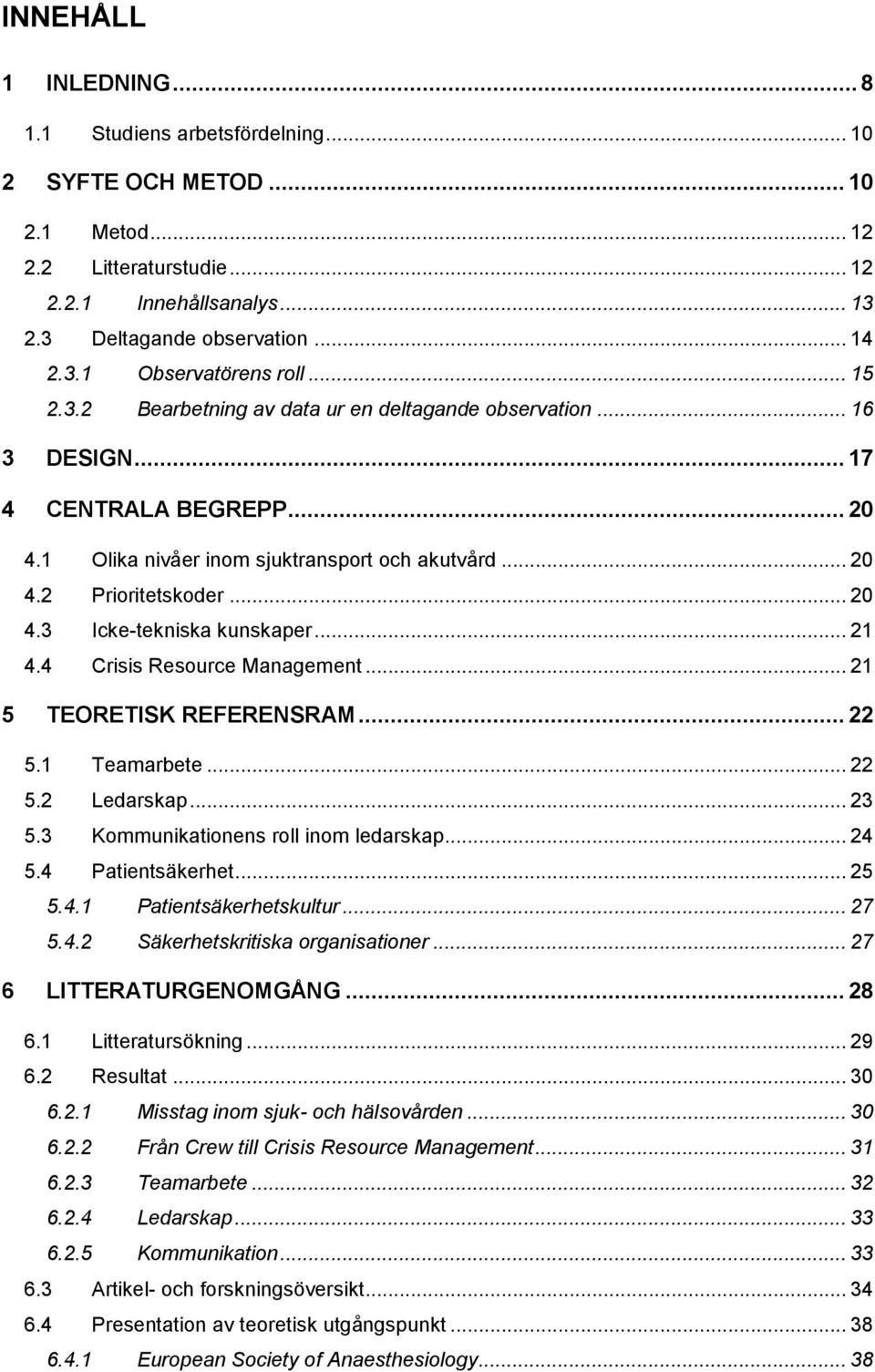 .. 21 4.4 Crisis Resource Management... 21 5 TEORETISK REFERENSRAM... 22 5.1 Teamarbete... 22 5.2 Ledarskap... 23 5.3 Kommunikationens roll inom ledarskap... 24 5.4 Patientsäkerhet... 25 5.4.1 Patientsäkerhetskultur.