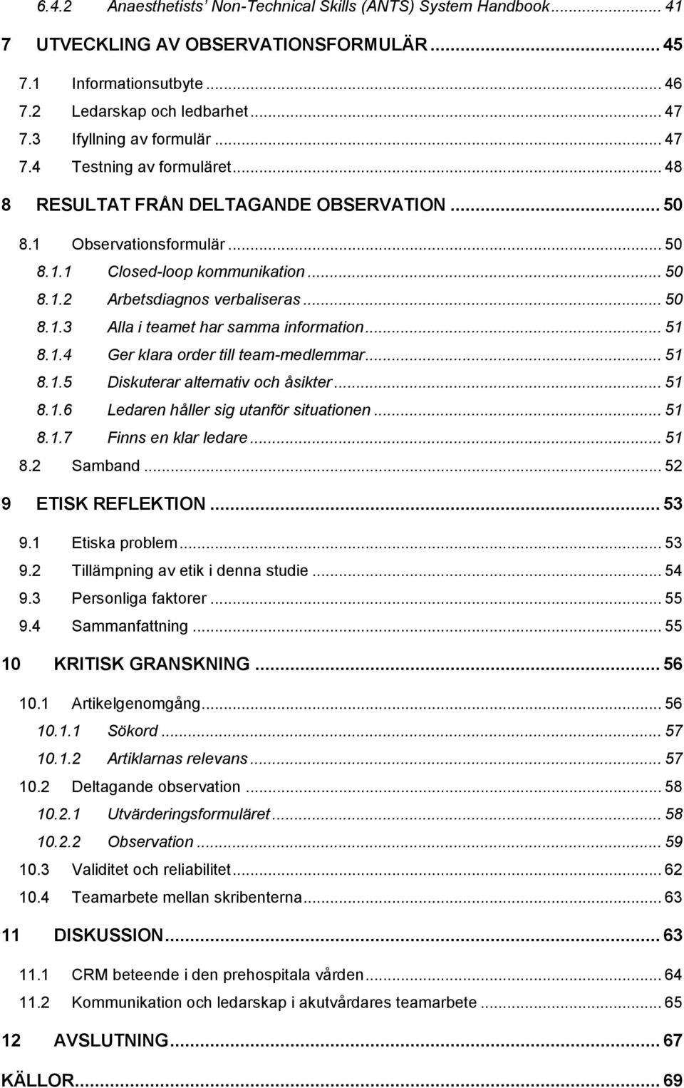 .. 50 8.1.3 Alla i teamet har samma information... 51 8.1.4 Ger klara order till team-medlemmar... 51 8.1.5 Diskuterar alternativ och åsikter... 51 8.1.6 Ledaren håller sig utanför situationen... 51 8.1.7 Finns en klar ledare.