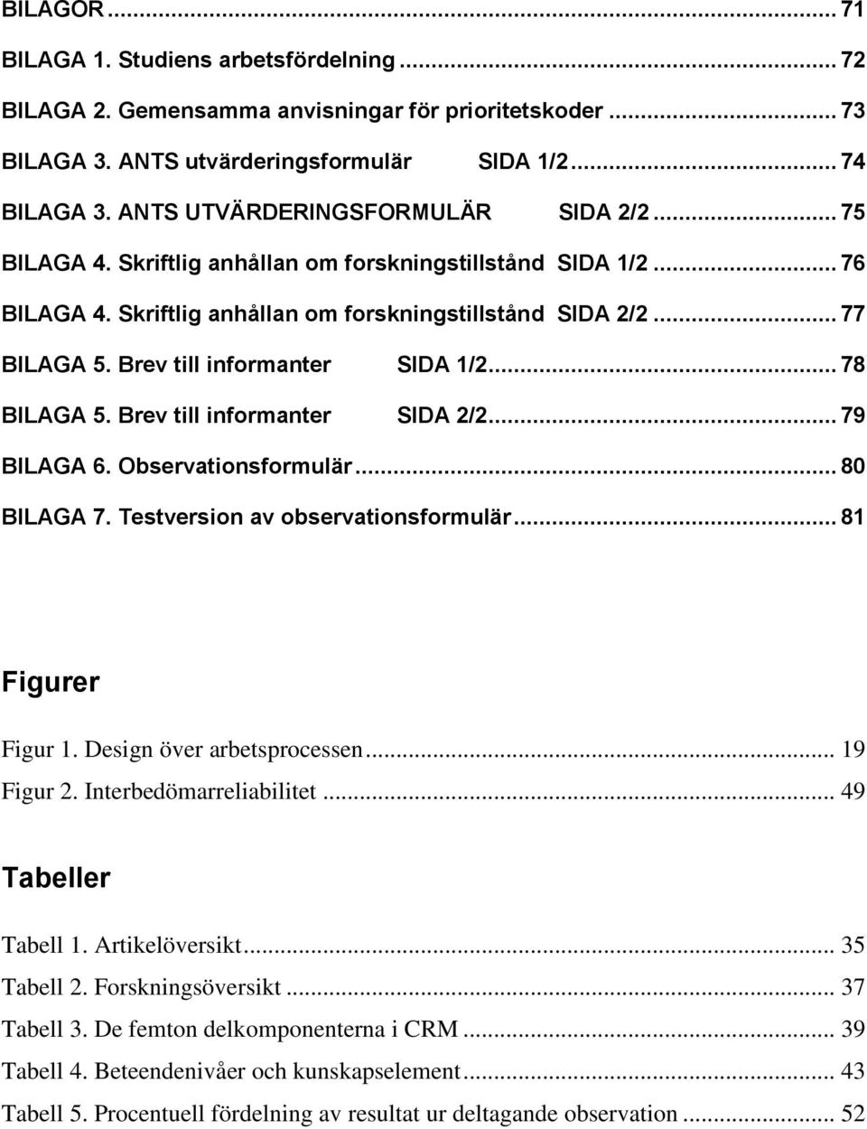 Brev till informanter SIDA 1/2... 78 BILAGA 5. Brev till informanter SIDA 2/2... 79 BILAGA 6. Observationsformulär... 80 BILAGA 7. Testversion av observationsformulär... 81 Figurer Figur 1.