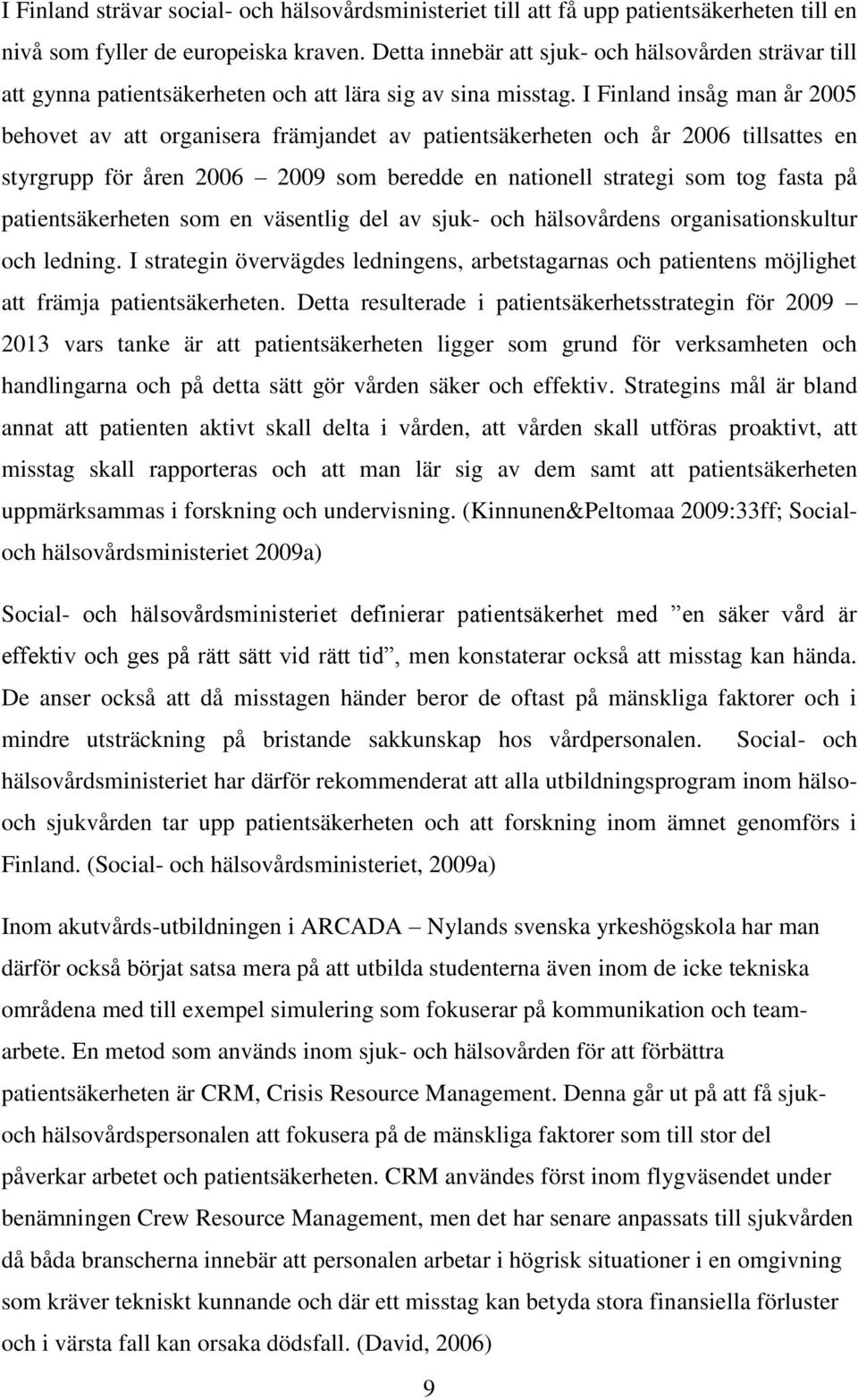 I Finland insåg man år 2005 behovet av att organisera främjandet av patientsäkerheten och år 2006 tillsattes en styrgrupp för åren 2006 2009 som beredde en nationell strategi som tog fasta på