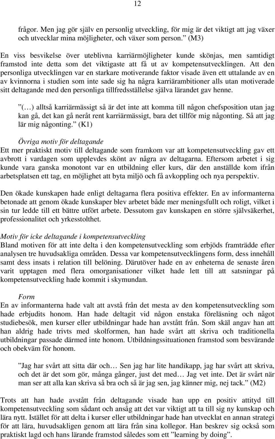 Att den personliga utvecklingen var en starkare motiverande faktor visade även ett uttalande av en av kvinnorna i studien som inte sade sig ha några karriärambitioner alls utan motiverade sitt