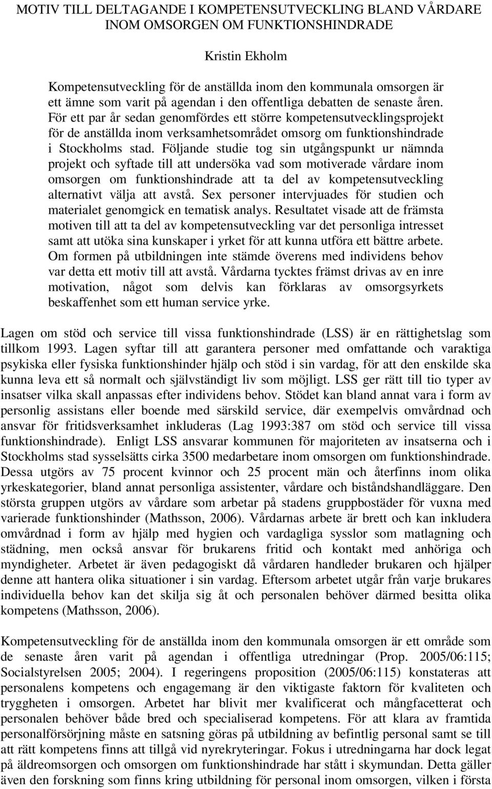 För ett par år sedan genomfördes ett större kompetensutvecklingsprojekt för de anställda inom verksamhetsområdet omsorg om funktionshindrade i Stockholms stad.