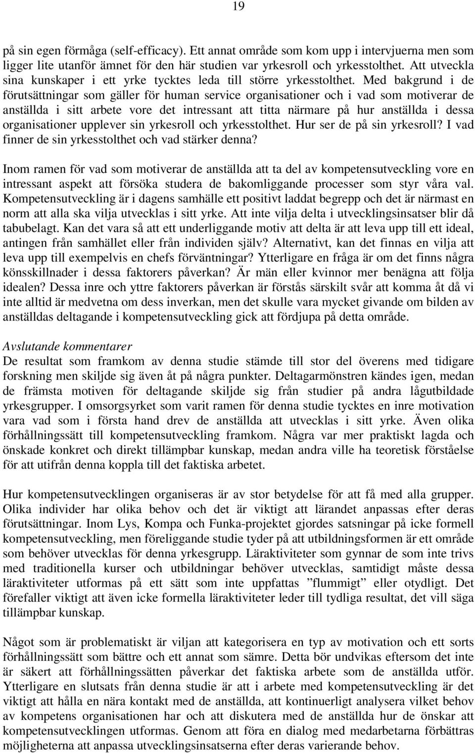 Med bakgrund i de förutsättningar som gäller för human service organisationer och i vad som motiverar de anställda i sitt arbete vore det intressant att titta närmare på hur anställda i dessa