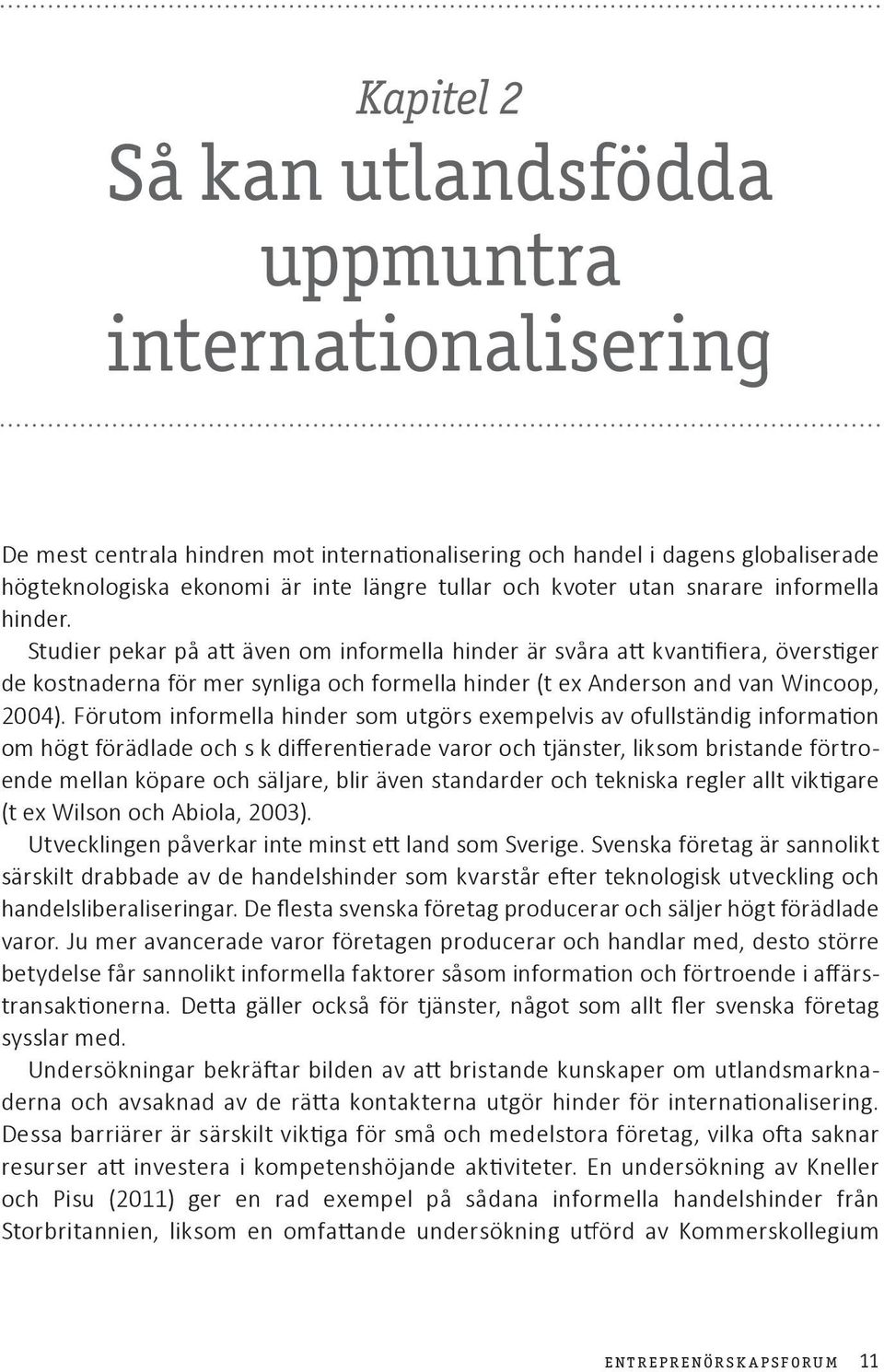 Studier pekar på att även om informella hinder är svåra att kvantifiera, överstiger de kostnaderna för mer synliga och formella hinder (t ex Anderson and van Wincoop, 2004).