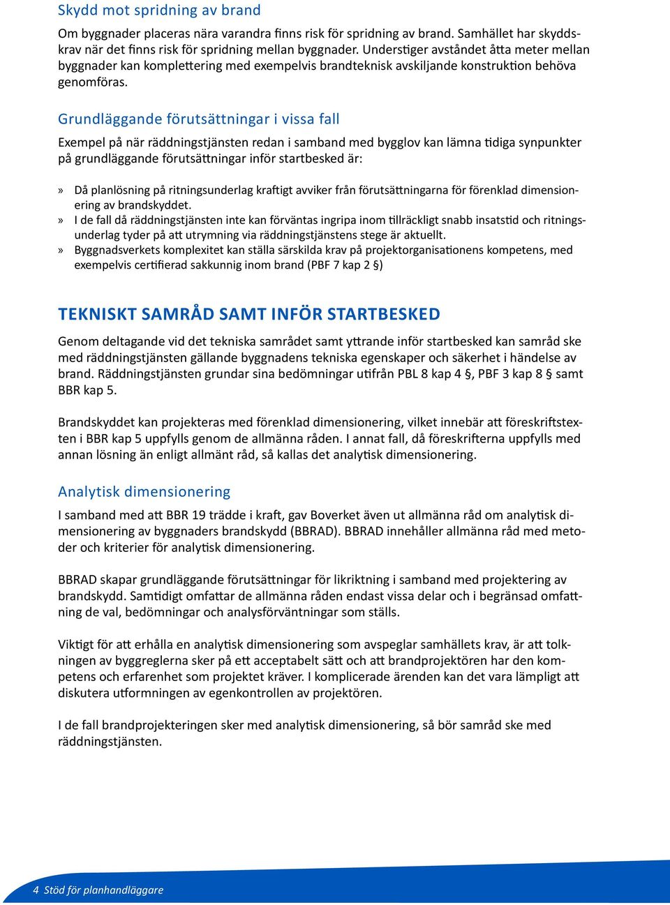 Grundläggande förutsättningar i vissa fall Exempel på när räddningstjänsten redan i samband med bygglov kan lämna tidiga synpunkter på grundläggande förutsättningar inför startbesked är: Då