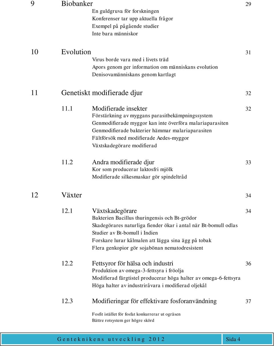 1 Modifierade insekter 32 Förstärkning av myggans parasitbekämpningssystem Genmodifierade myggor kan inte överföra malariaparasiten Genmodifierade bakterier hämmar malariaparasiten Fältförsök med