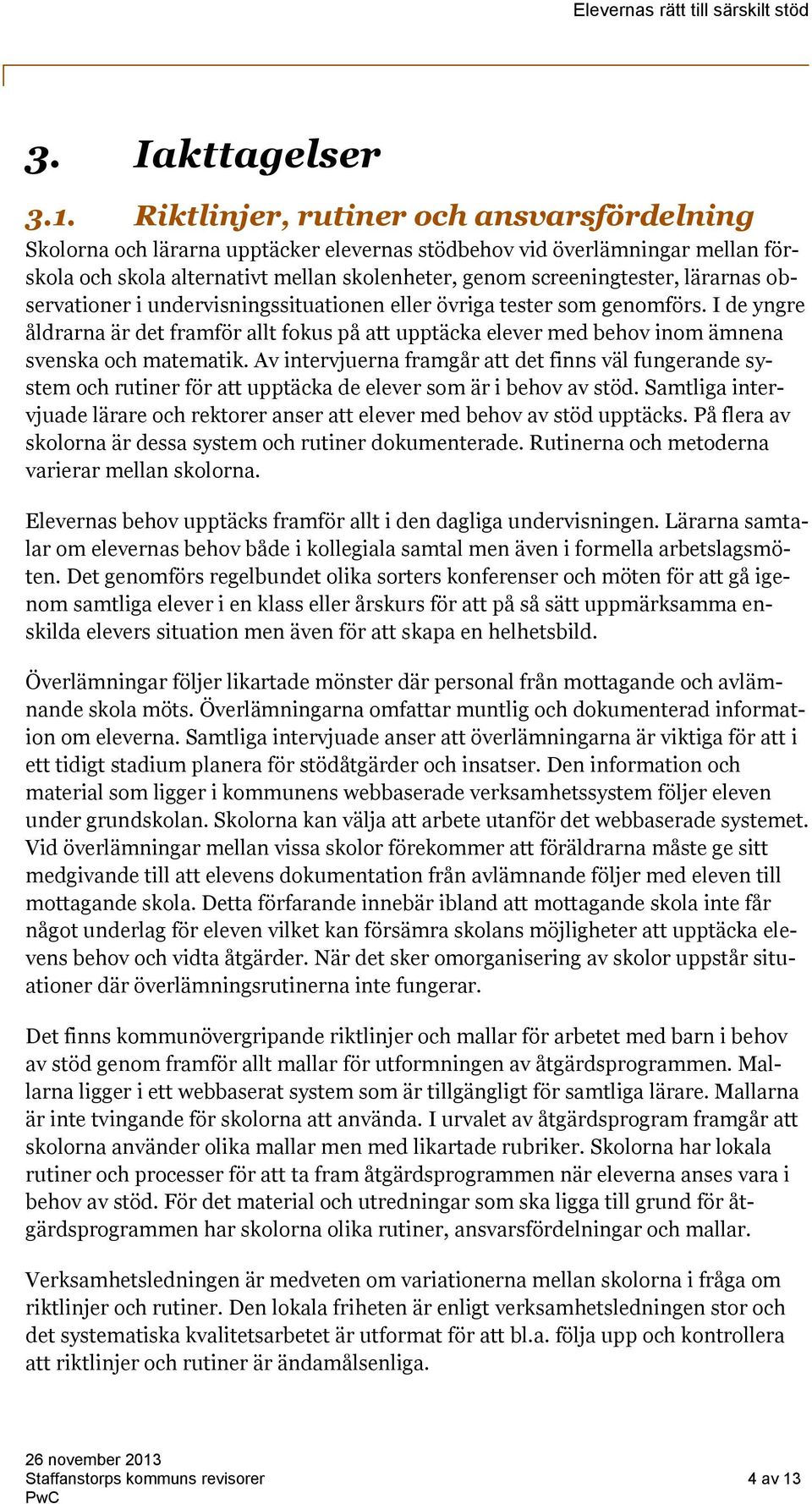 lärarnas observationer i undervisningssituationen eller övriga tester som genomförs. I de yngre åldrarna är det framför allt fokus på att upptäcka elever med behov inom ämnena svenska och matematik.