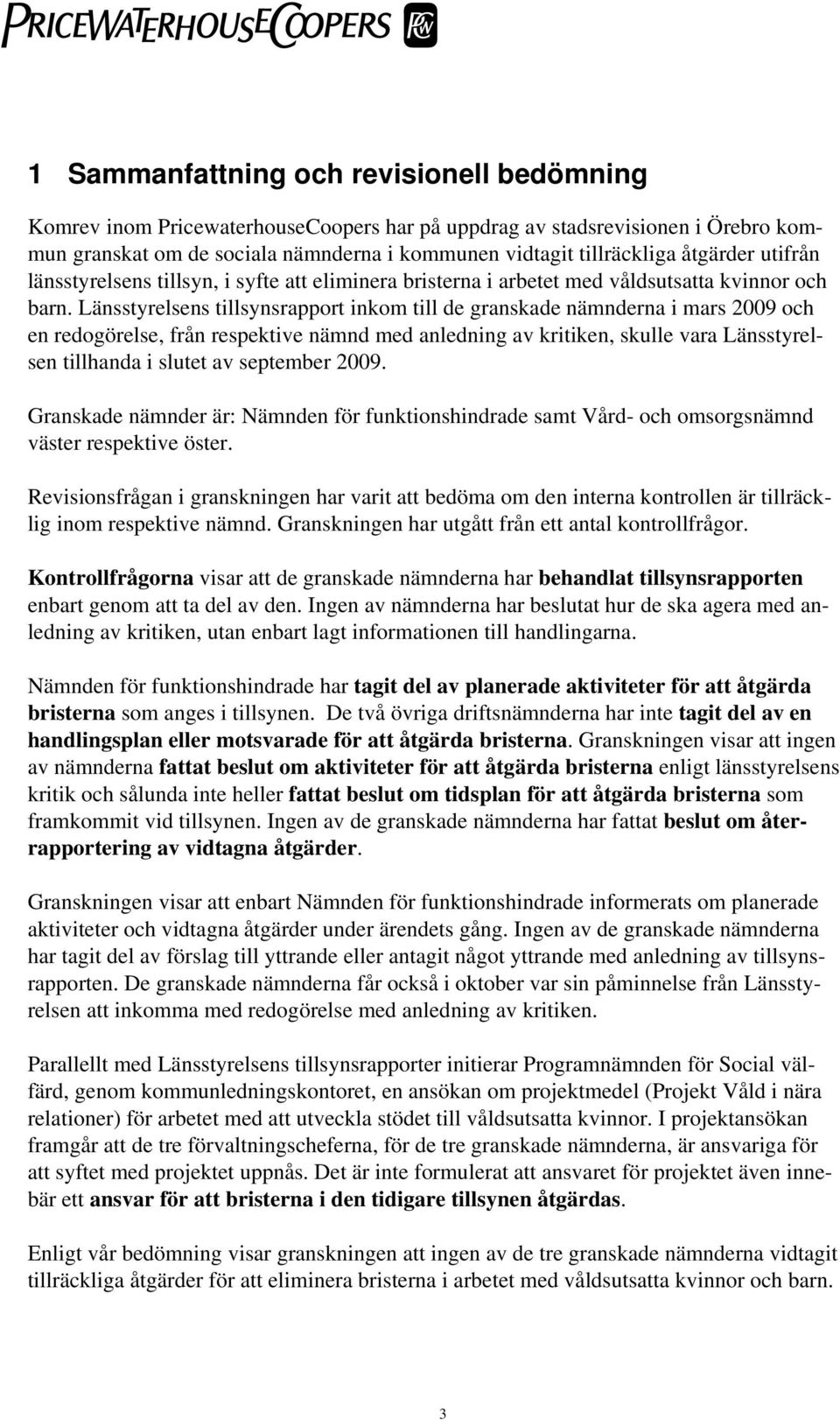 Länsstyrelsens tillsynsrapport inkom till de granskade nämnderna i mars 2009 och en redogörelse, från respektive nämnd med anledning av kritiken, skulle vara Länsstyrel- sen tillhanda i slutet av