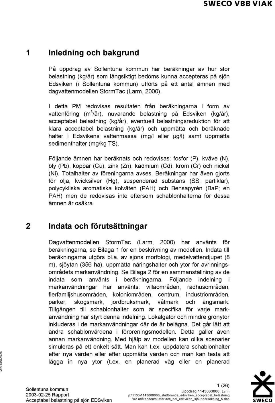 I detta PM redovisas resultaten från beräkningarna i form av vattenföring (m 3 /år), nuvarande belastning på Edsviken (kg/år), acceptabel belastning (kg/år), eventuell belastningsreduktion för att