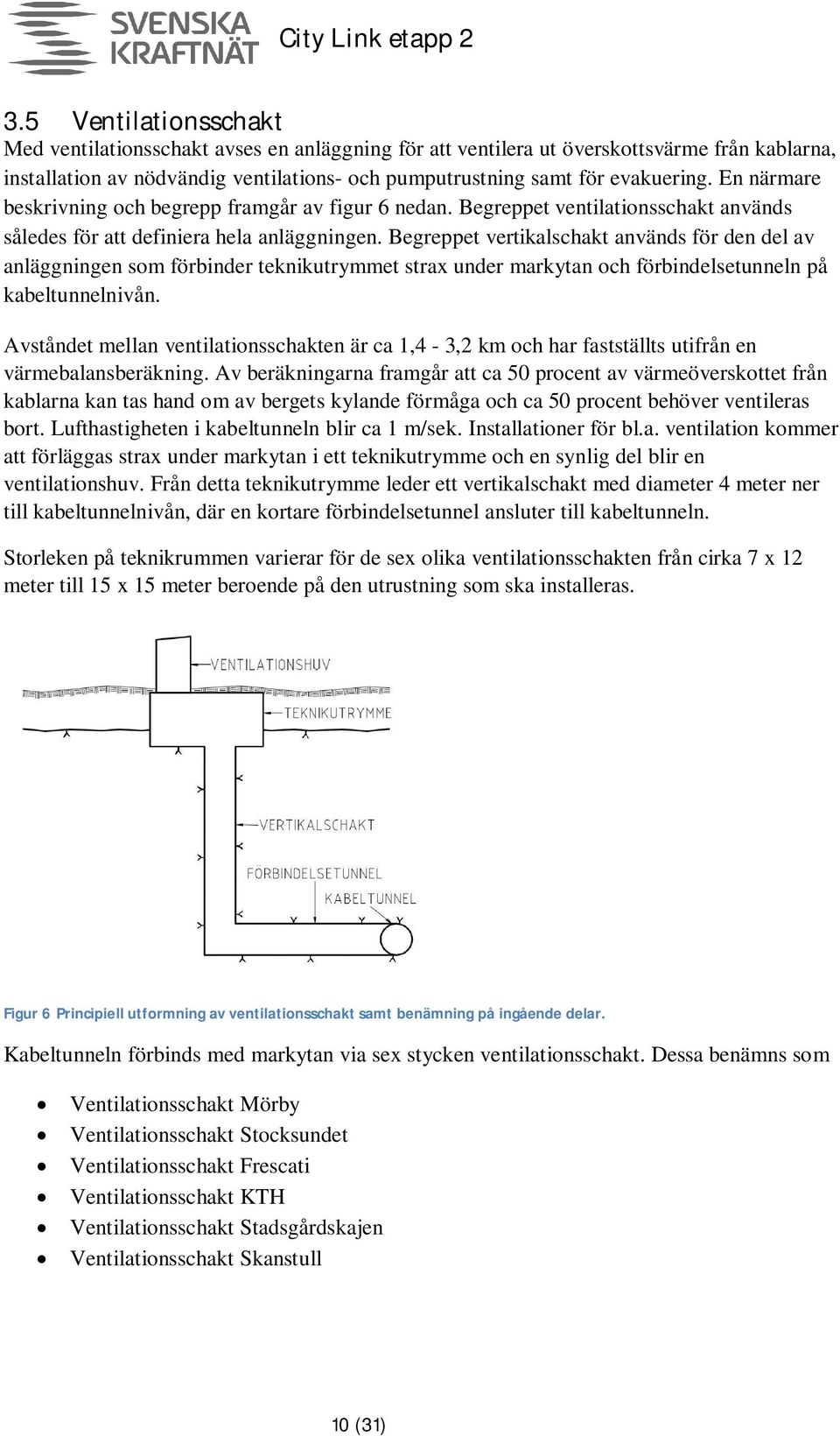 Begreppet vertikalschakt används för den del av anläggningen som förbinder teknikutrymmet strax under markytan och förbindelsetunneln på kabeltunnelnivån.