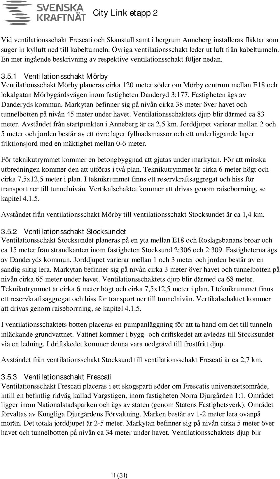 1 Ventilationsschakt Mörby Ventilationsschakt Mörby planeras cirka 120 meter söder om Mörby centrum mellan E18 och lokalgatan Mörbygårdsvägen inom fastigheten Danderyd 3:177.