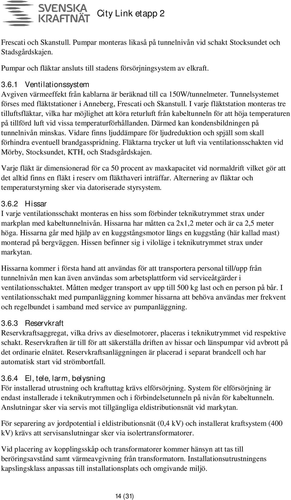 I varje fläktstation monteras tre tilluftsfläktar, vilka har möjlighet att köra returluft från kabeltunneln för att höja temperaturen på tillförd luft vid vissa temperaturförhållanden.