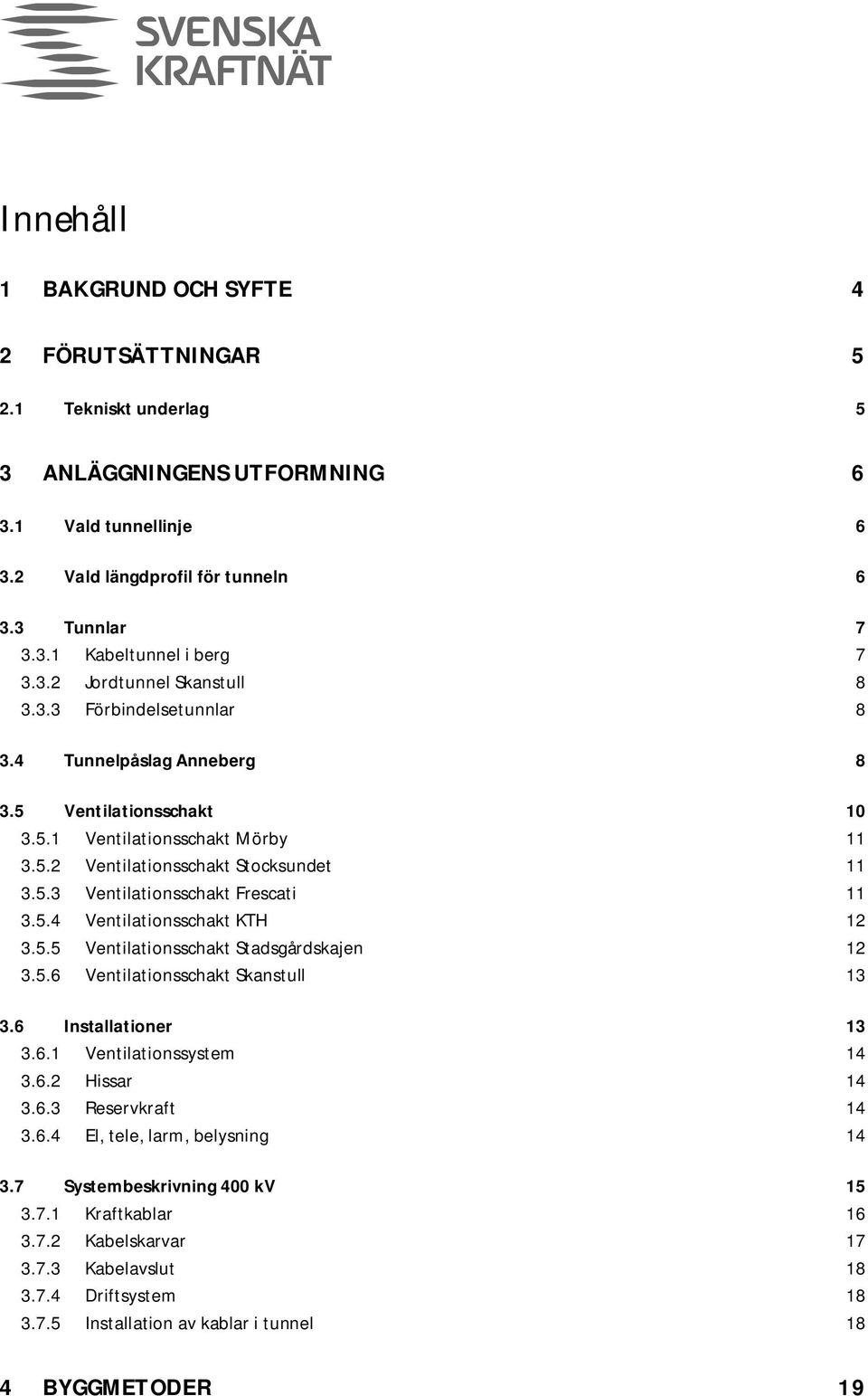 5.4 Ventilationsschakt KTH 12 3.5.5 Ventilationsschakt Stadsgårdskajen 12 3.5.6 Ventilationsschakt Skanstull 13 3.6 Installationer 13 3.6.1 Ventilationssystem 14 3.6.2 Hissar 14 3.6.3 Reservkraft 14 3.