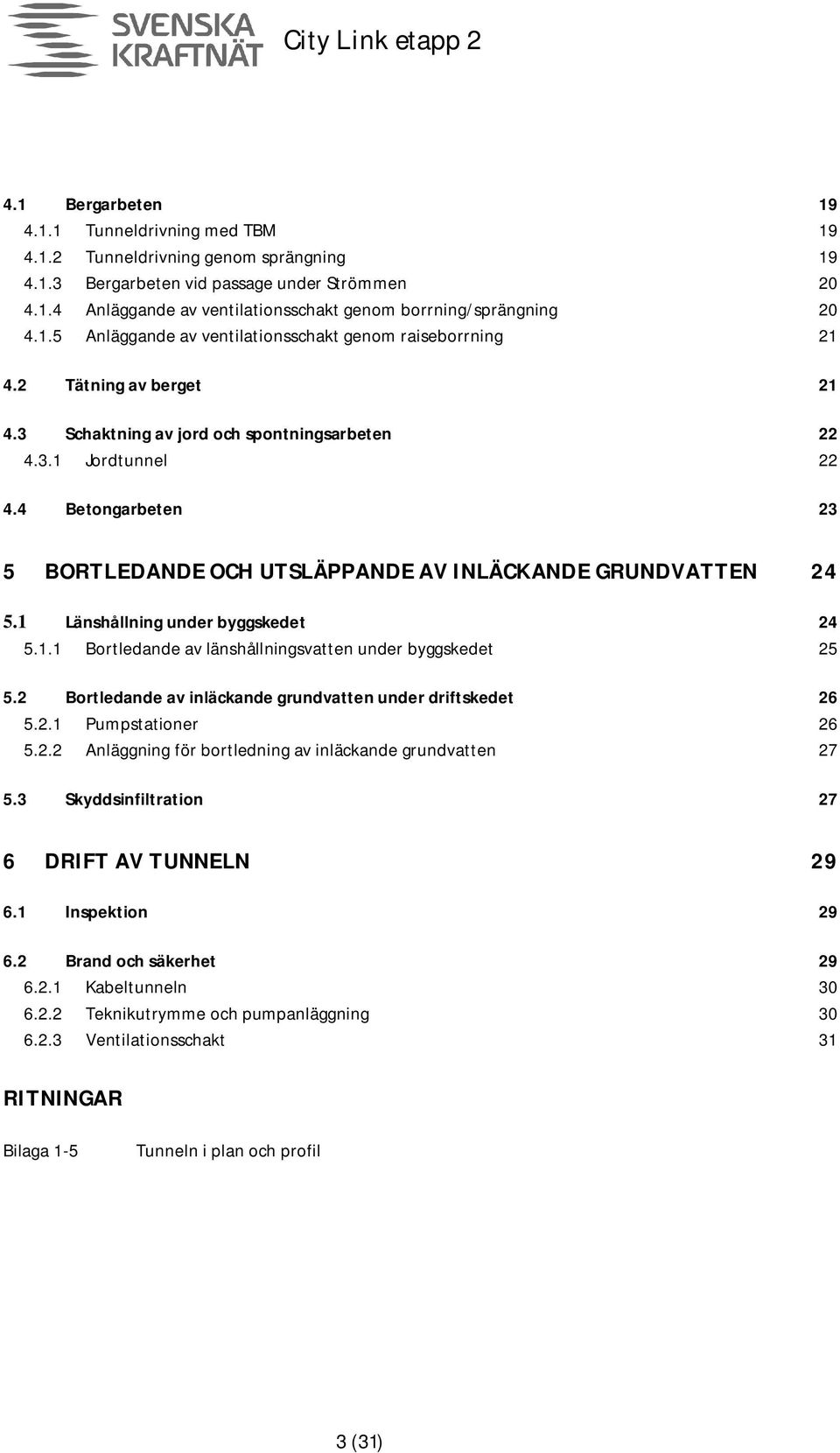 4 Betongarbeten 23 5 BORTLEDANDE OCH UTSLÄPPANDE AV INLÄCKANDE GRUNDVATTEN 24 5.1 Länshållning under byggskedet 24 5.1.1 Bortledande av länshållningsvatten under byggskedet 25 5.