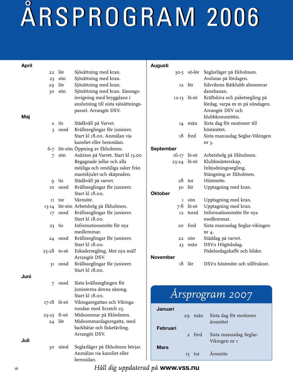 Anmälan via kansliet eller hemsidan. 6-7 lör-sön Öppning av Ekholmen. 7 sön Auktion på Varvet. Start kl 13.00 Begagnade jollar och alla möjliga och omöjliga saker från mastskjulet och skåpraden.