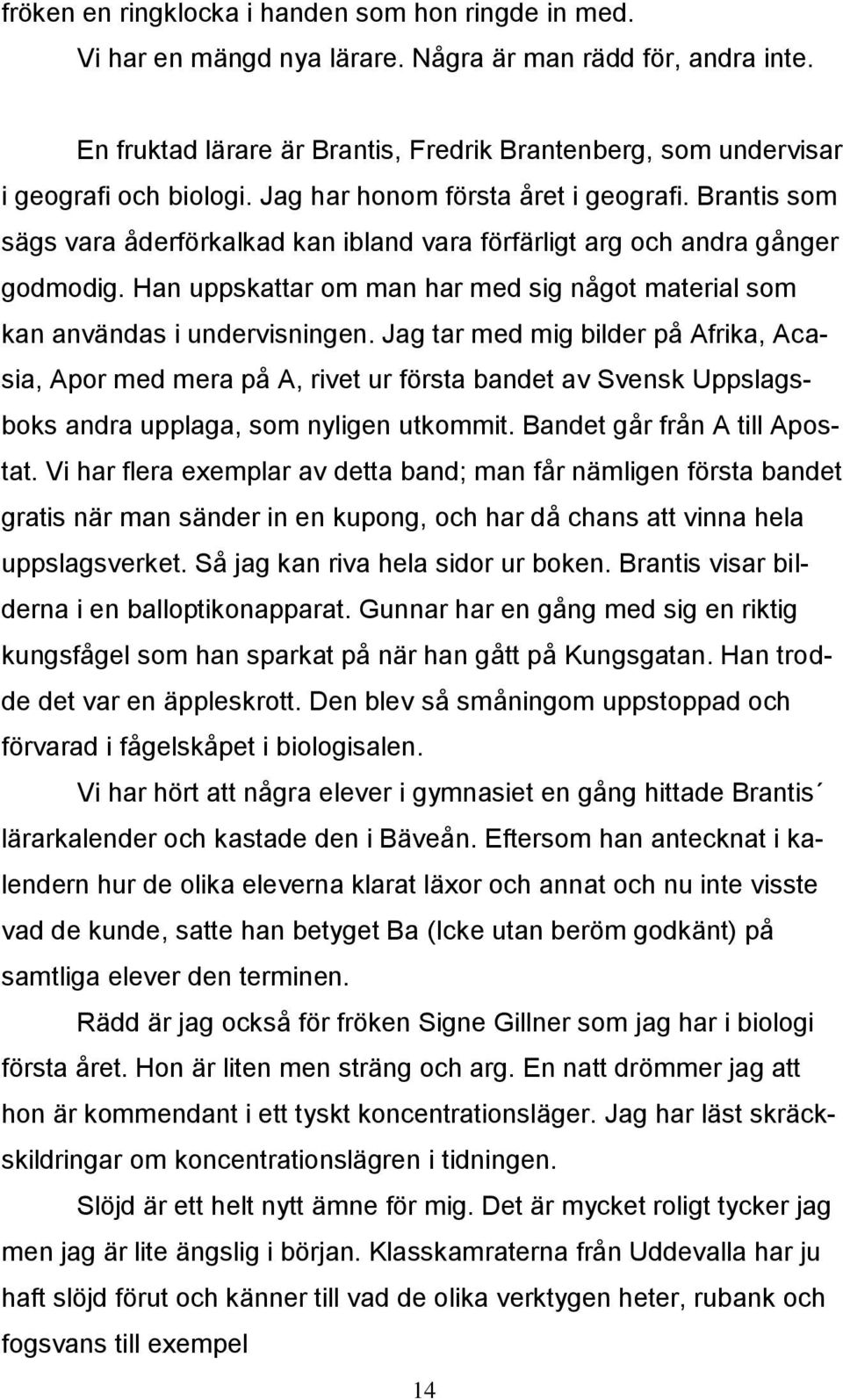 Brantis som sägs vara åderförkalkad kan ibland vara förfärligt arg och andra gånger godmodig. Han uppskattar om man har med sig något material som kan användas i undervisningen.