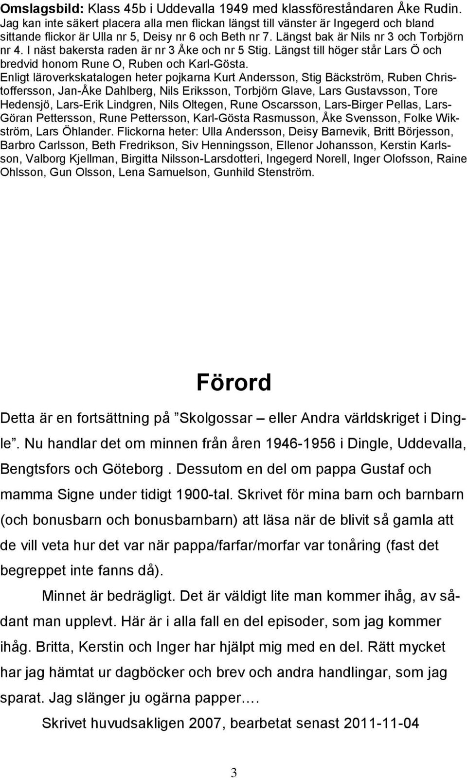 I näst bakersta raden är nr 3 Åke och nr 5 Stig. Längst till höger står Lars Ö och bredvid honom Rune O, Ruben och Karl-Gösta.