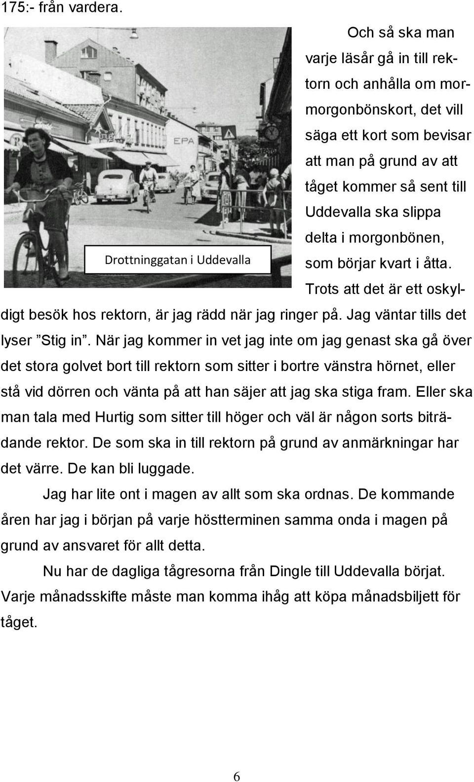 morgonbönen, Drottninggatan i Uddevalla som börjar kvart i åtta. Trots att det är ett oskyldigt besök hos rektorn, är jag rädd när jag ringer på. Jag väntar tills det lyser Stig in.