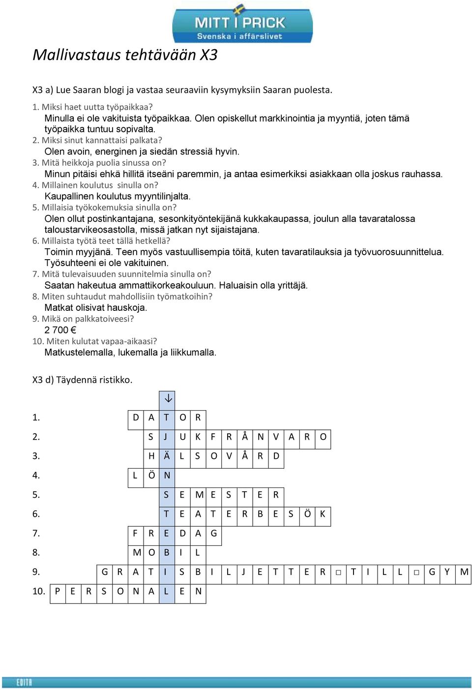 Minun pitäisi ehkä hillitä itseäni paremmin, ja antaa esimerkiksi asiakkaan olla joskus rauhassa. 4. Millainen koulutus sinulla on? Kaupallinen koulutus myyntilinjalta. 5.