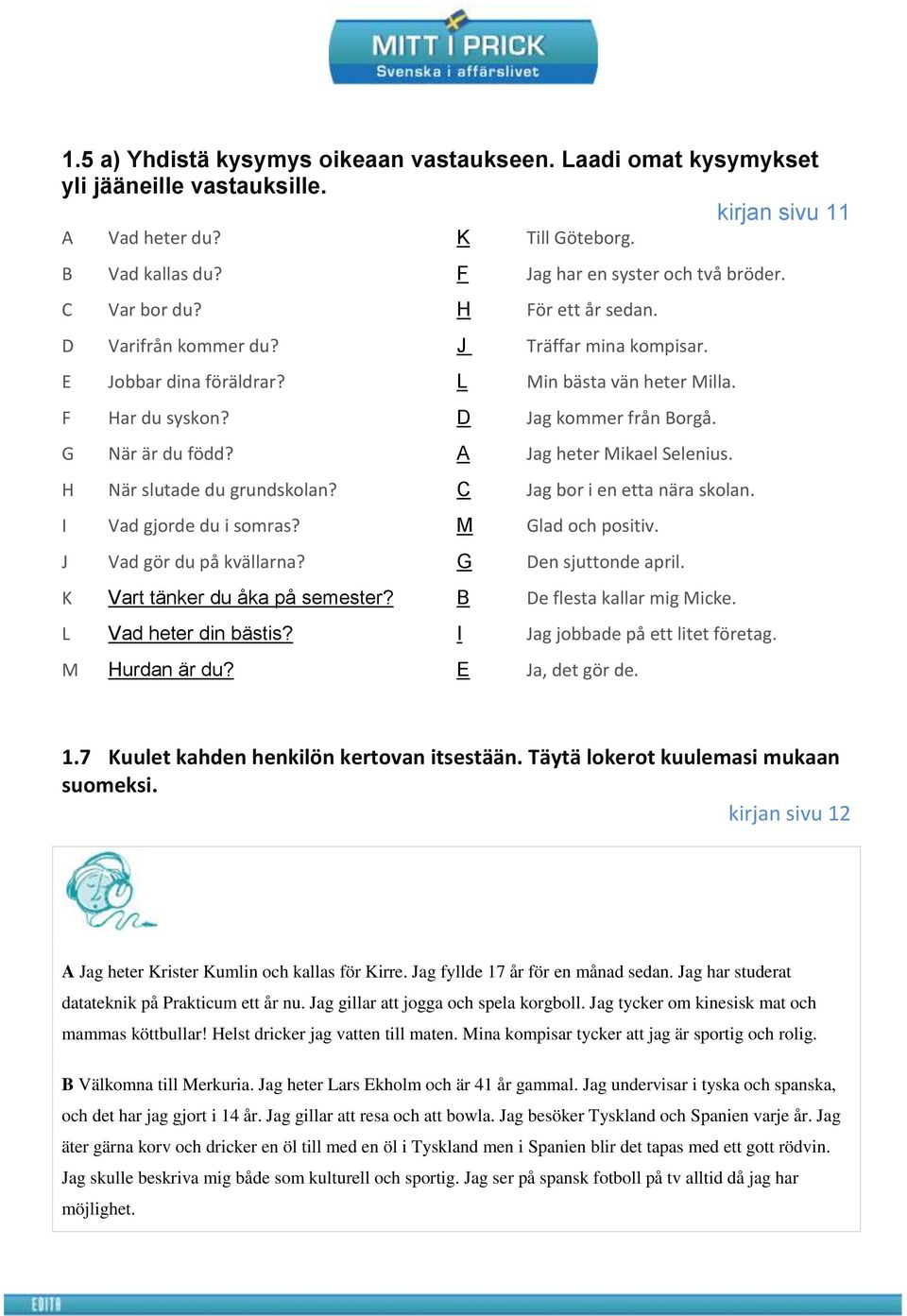 A Jag heter Mikael Selenius. H När slutade du grundskolan? C Jag bor i en etta nära skolan. I Vad gjorde du i somras? M Glad och positiv. J Vad gör du på kvällarna? G Den sjuttonde april.