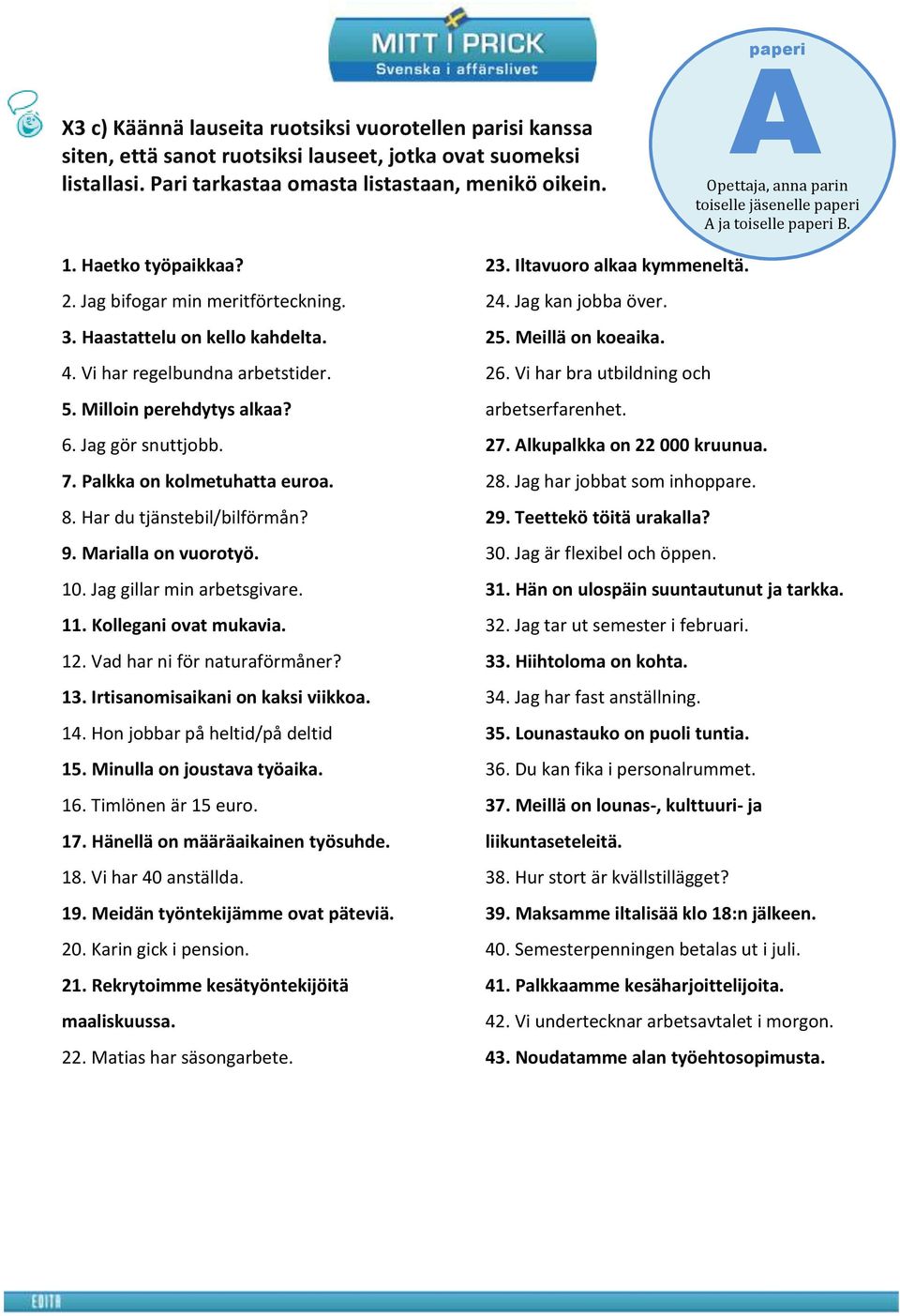 Vi har regelbundna arbetstider. 5. Milloin perehdytys alkaa? 6. Jag gör snuttjobb. 7. Palkka on kolmetuhatta euroa. 8. Har du tjänstebil/bilförmån? 9. Marialla on vuorotyö. 10.