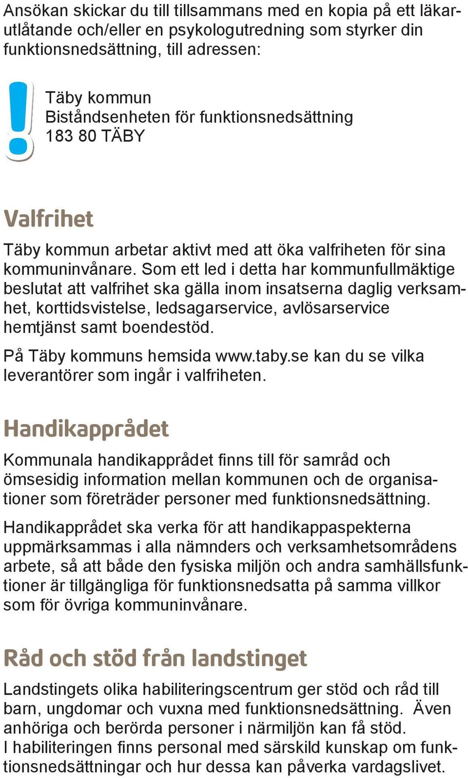 Som ett led i detta har kommunfullmäktige beslutat att valfrihet ska gälla inom insatserna daglig verksamhet, korttidsvistelse, ledsagarservice, avlösarservice hemtjänst samt boendestöd.