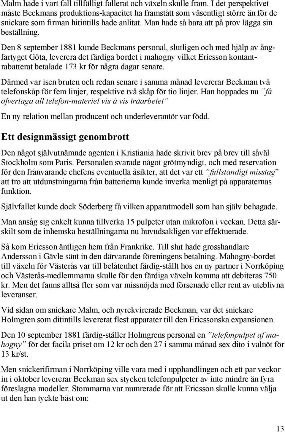 Den 8 september 1881 kunde Beckmans personal, slutligen och med hjälp av ångfartyget Göta, leverera det färdiga bordet i mahogny vilket Ericsson kontantrabatterat betalade 173 kr för några dagar