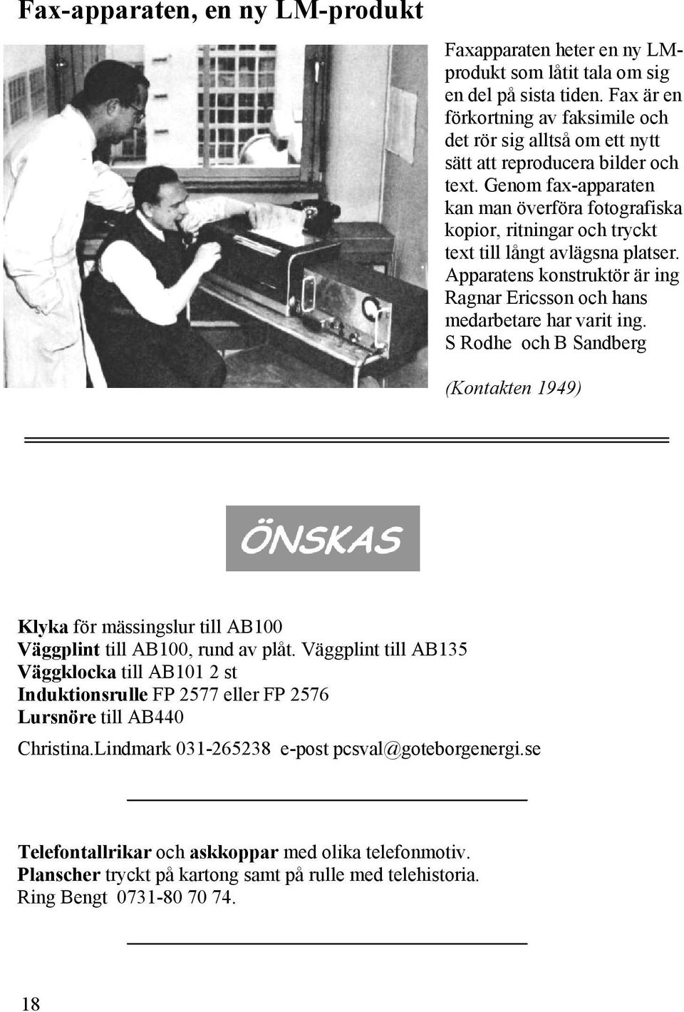 Genom fax-apparaten kan man överföra fotografiska kopior, ritningar och tryckt text till långt avlägsna platser. Apparatens konstruktör är ing Ragnar Ericsson och hans medarbetare har varit ing.