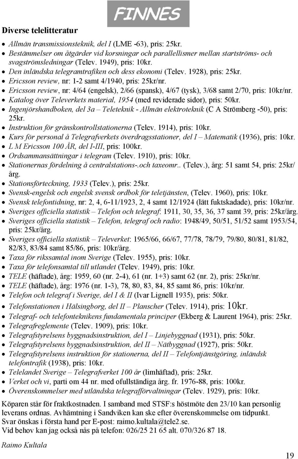 Ericsson review, nr: 4/64 (engelsk), 2/66 (spansk), 4/67 (tysk), 3/68 samt 2/70, pris: 10kr/nr. Katalog över Televerkets material, 1954 (med reviderade sidor), pris: 50kr.