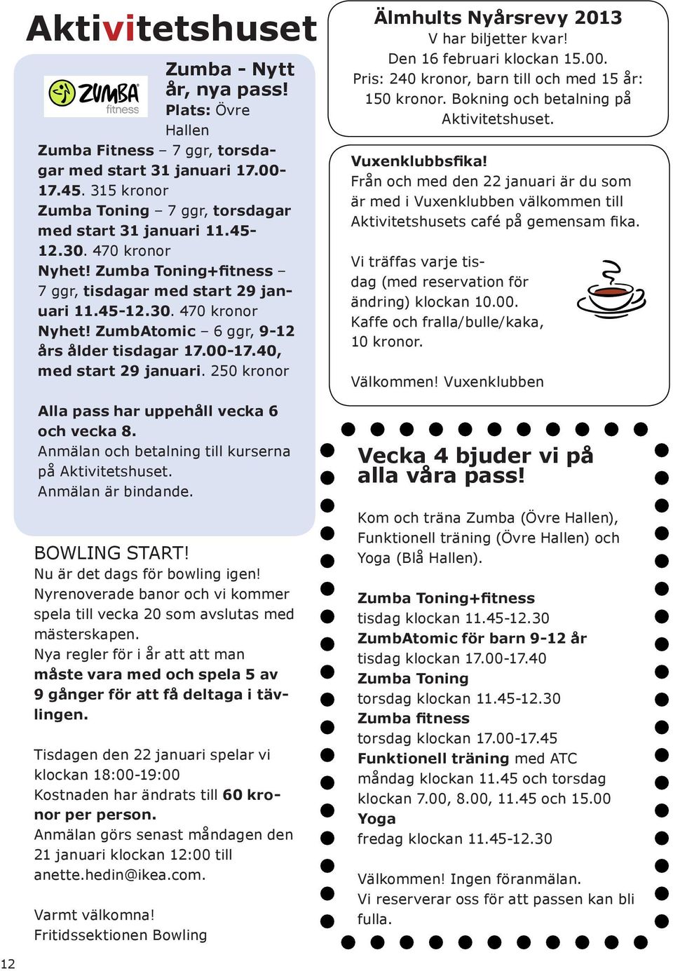 00-17.40, med start 29 januari. 250 kronor Den 16 februari klockan 15.00. Pris: 240 kronor, barn till och med 15 år: 150 kronor. Bokning och betalning på Aktivitetshuset. Vuxenklubbsfika!