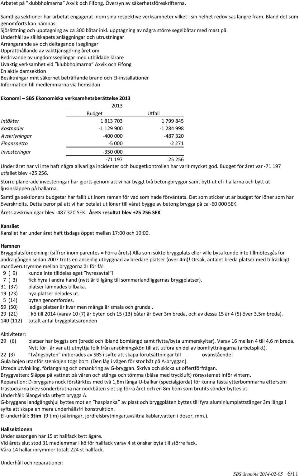 Underhåll av sällskapets anläggningar och utrustningar Arrangerande av och deltagande i seglingar Upprätthållande av vakttjänsgöring året om Bedrivande av ungdomsseglingar med utbildade lärare