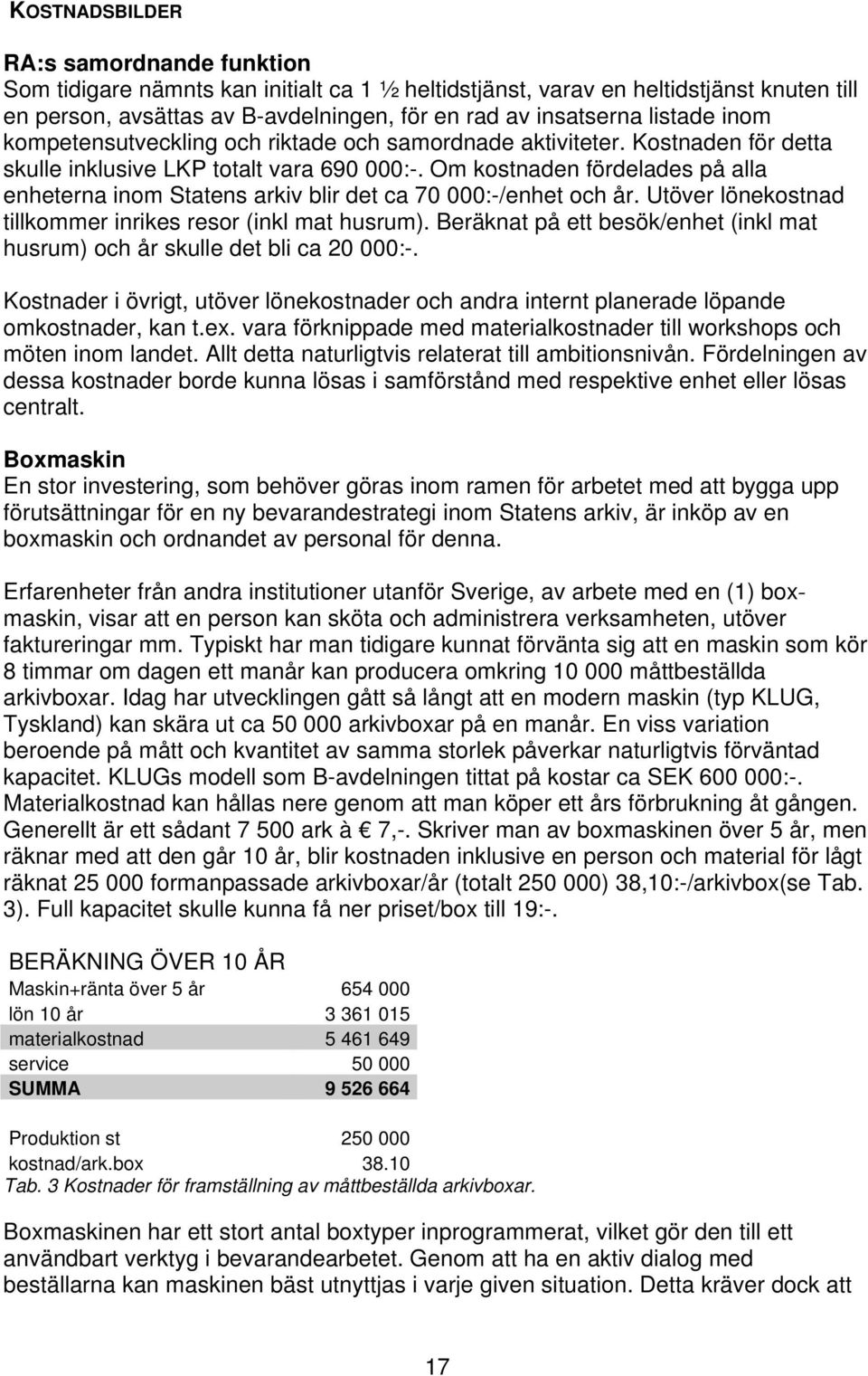 Om kostnaden fördelades på alla enheterna inom Statens arkiv blir det ca 70 000:-/enhet och år. Utöver lönekostnad tillkommer inrikes resor (inkl mat husrum).