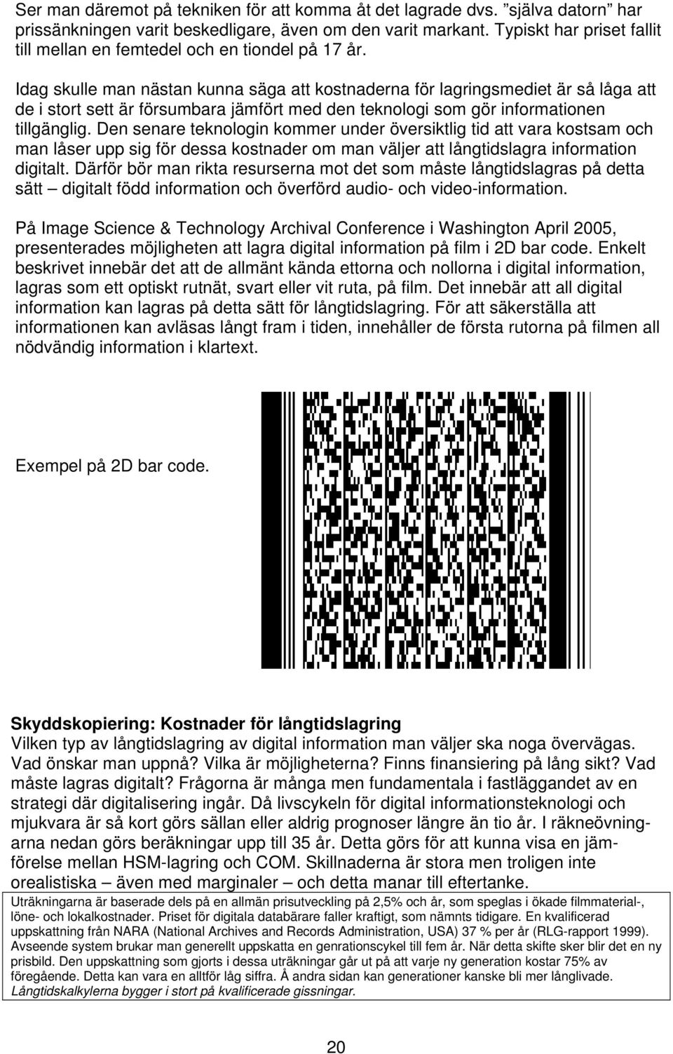 Idag skulle man nästan kunna säga att kostnaderna för lagringsmediet är så låga att de i stort sett är försumbara jämfört med den teknologi som gör informationen tillgänglig.