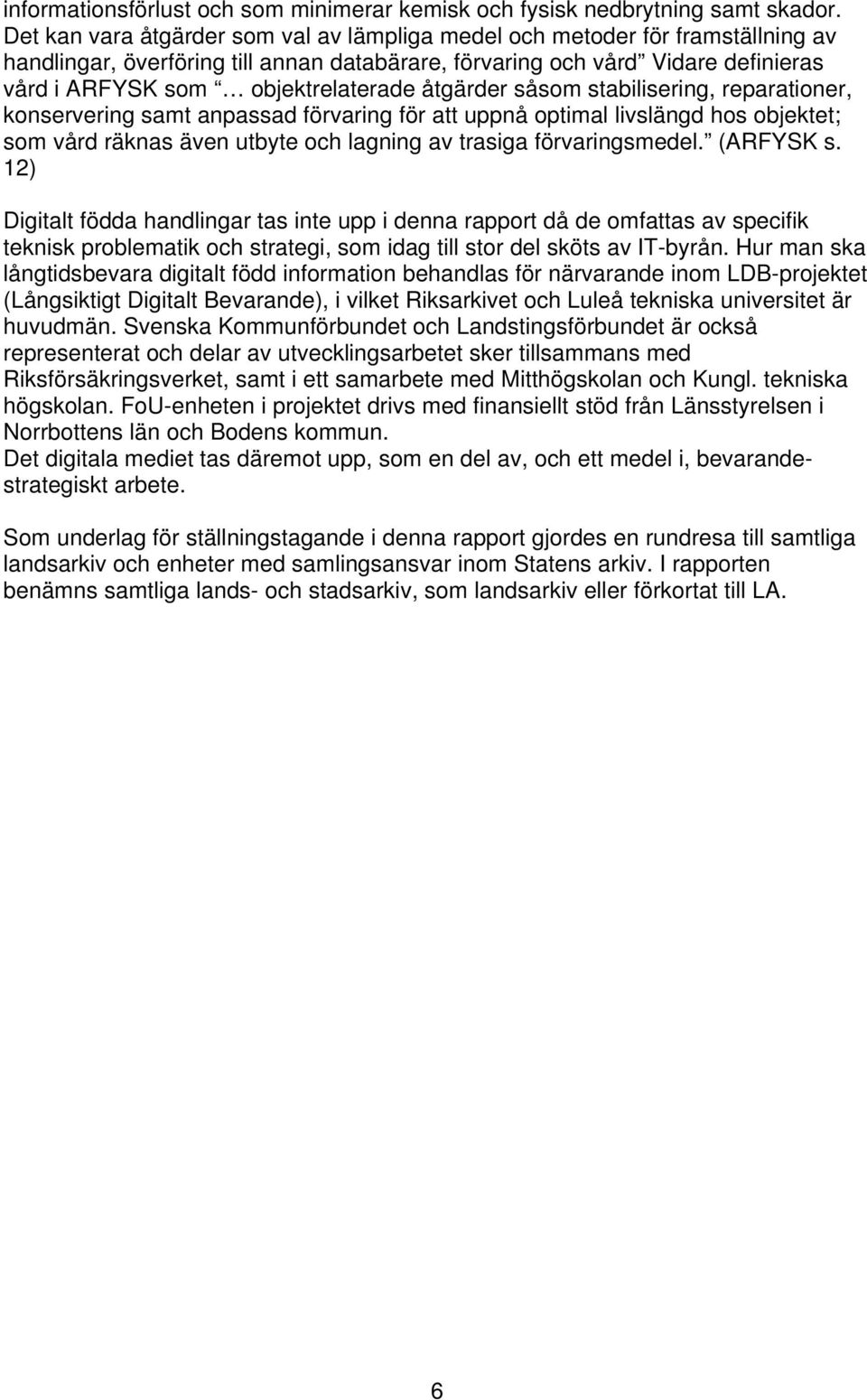 åtgärder såsom stabilisering, reparationer, konservering samt anpassad förvaring för att uppnå optimal livslängd hos objektet; som vård räknas även utbyte och lagning av trasiga förvaringsmedel.