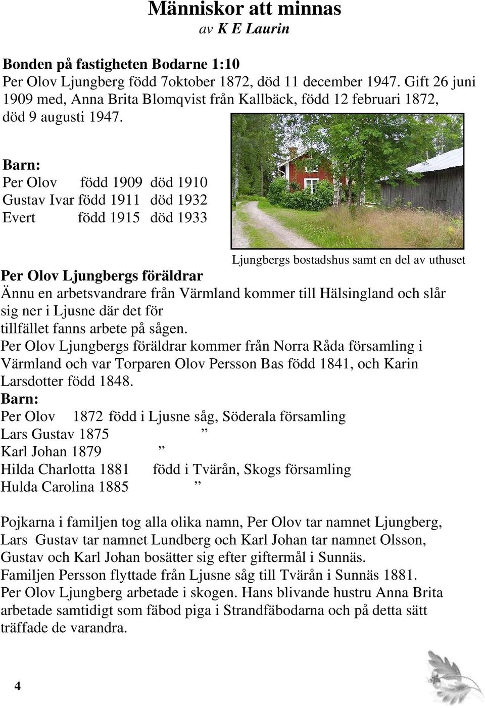 Barn: Per Olov född 1909 död 1910 Gustav Ivar född 1911 död 1932 Evert född 1915 död 1933 Ljungbergs bostadshus samt en del av uthuset Per Olov Ljungbergs föräldrar Ännu en arbetsvandrare från