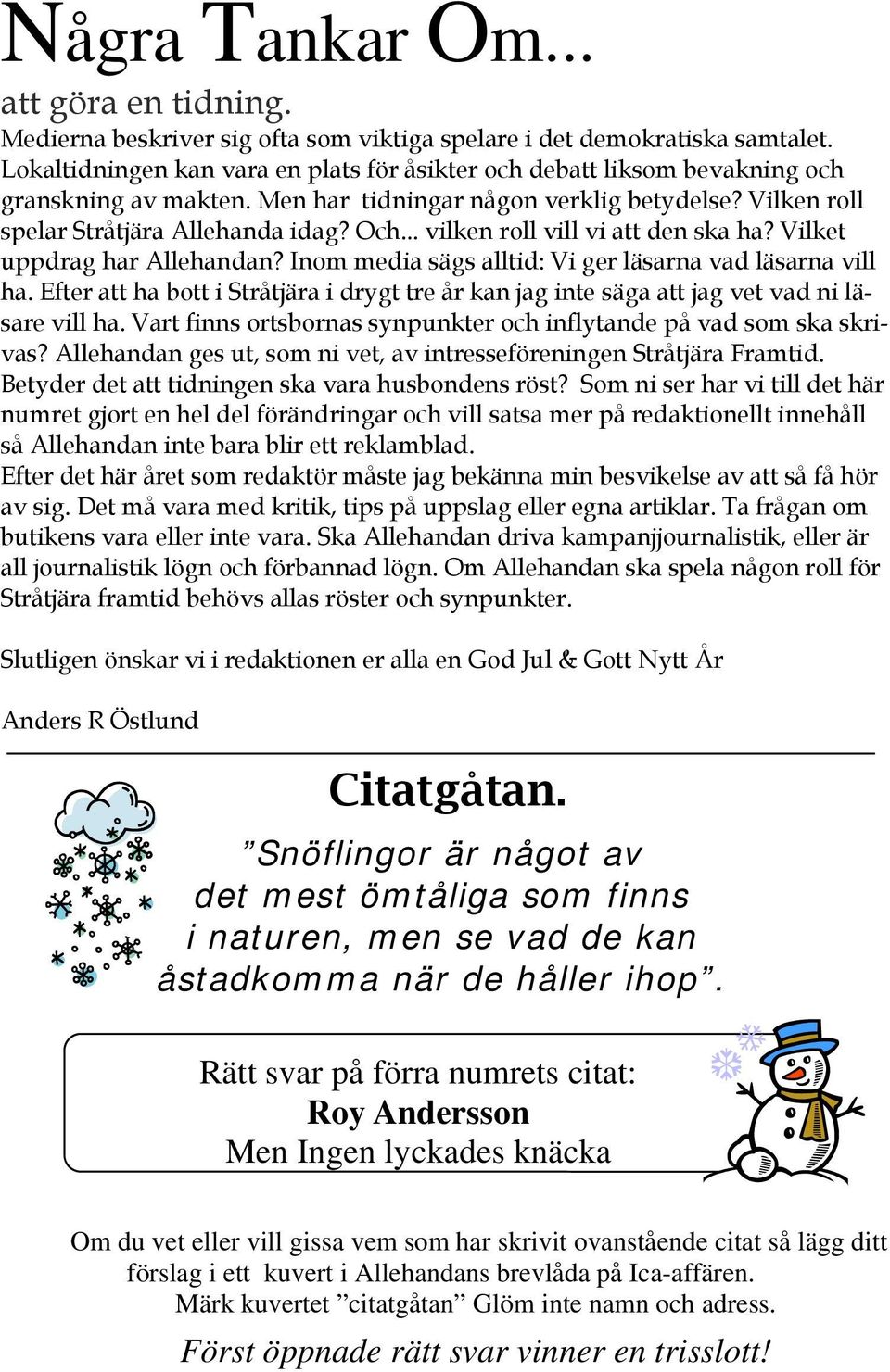 .. vilken roll vill vi att den ska ha? Vilket uppdrag har Allehandan? Inom media sägs alltid: Vi ger läsarna vad läsarna vill ha.