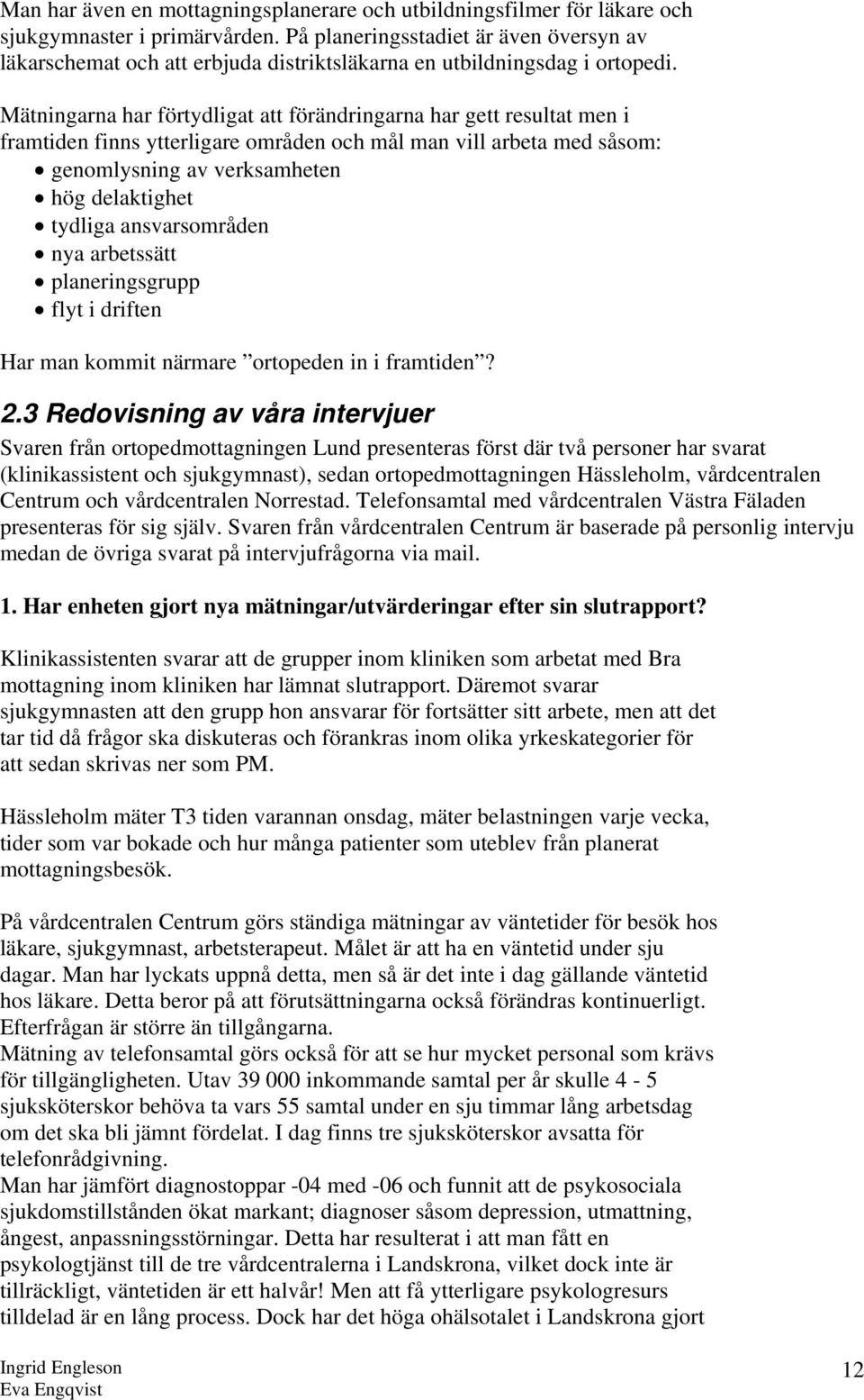 Mätningarna har förtydligat att förändringarna har gett resultat men i framtiden finns ytterligare områden och mål man vill arbeta med såsom: genomlysning av verksamheten hög delaktighet tydliga