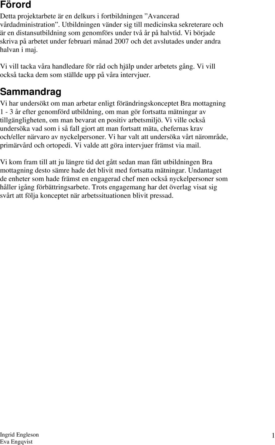 Vi började skriva på arbetet under februari månad 2007 och det avslutades under andra halvan i maj. Vi vill tacka våra handledare för råd och hjälp under arbetets gång.