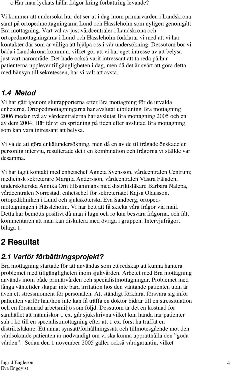 Vårt val av just vårdcentraler i Landskrona och ortopedmottagningarna i Lund och Hässleholm förklarar vi med att vi har kontakter där som är villiga att hjälpa oss i vår undersökning.