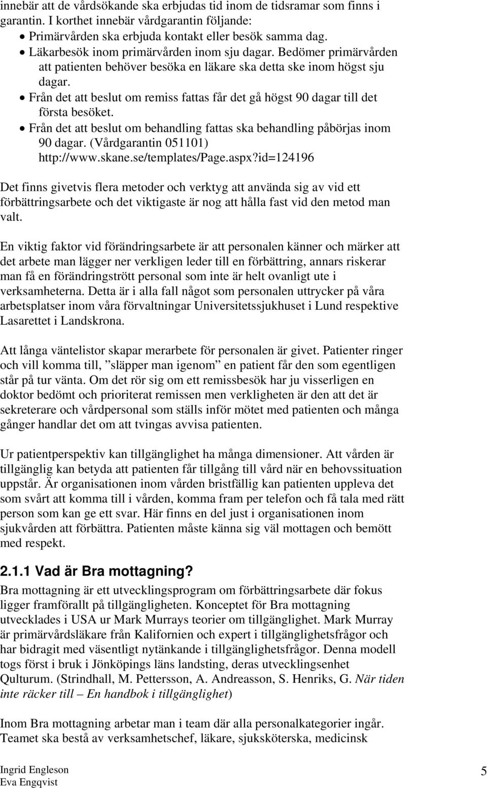 Från det att beslut om remiss fattas får det gå högst 90 dagar till det första besöket. Från det att beslut om behandling fattas ska behandling påbörjas inom 90 dagar.