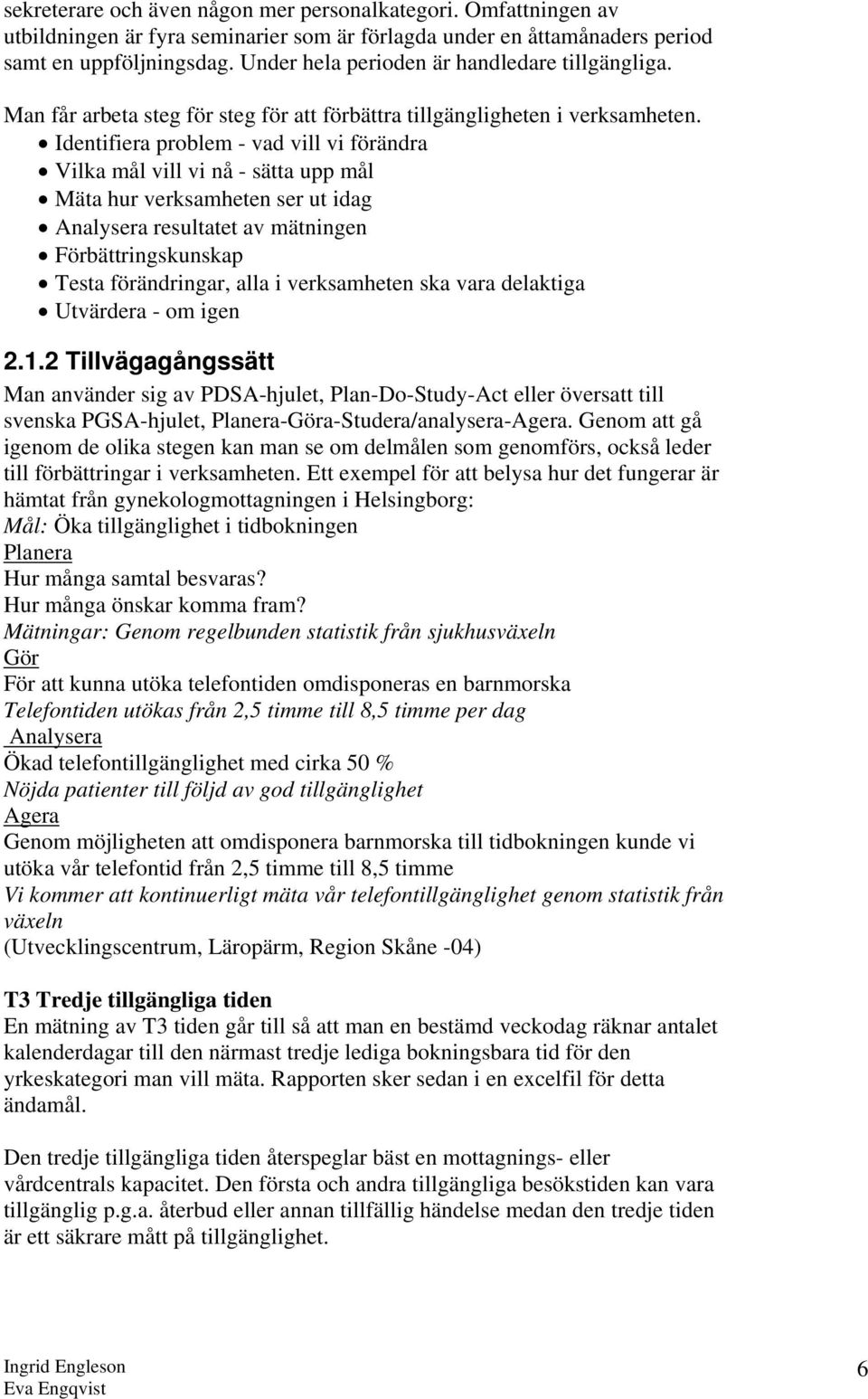 Identifiera problem - vad vill vi förändra Vilka mål vill vi nå - sätta upp mål Mäta hur verksamheten ser ut idag Analysera resultatet av mätningen Förbättringskunskap Testa förändringar, alla i