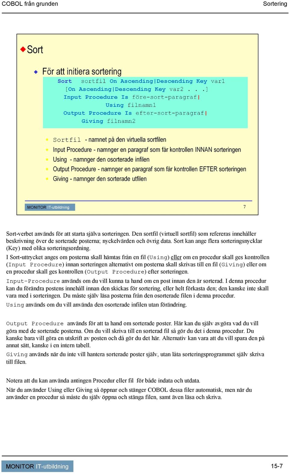 I Sort-uttrycket anges om posterna skall hämtas från en fil (Using) eller om en procedur skall ges kontrollen (Input Procedure) innan sorteringen alternativt om posterna skall skrivas till en fil