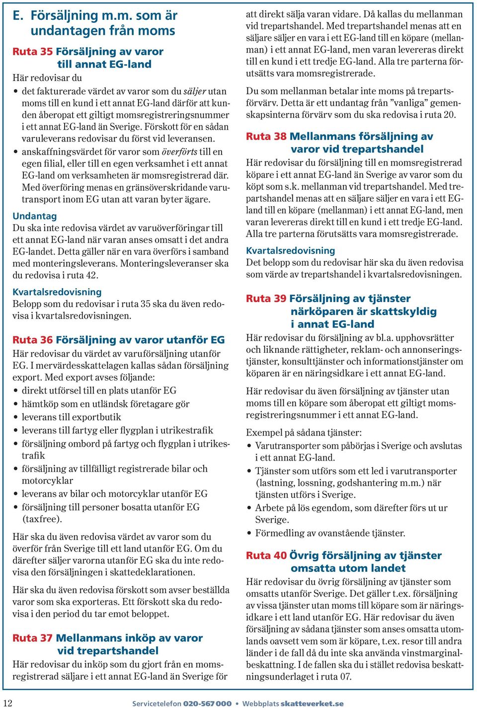 kunden åberopat ett giltigt momsregistreringsnummer i ett annat EG-land än Sverige. Förskott för en sådan varuleverans redovisar du först vid leveransen.