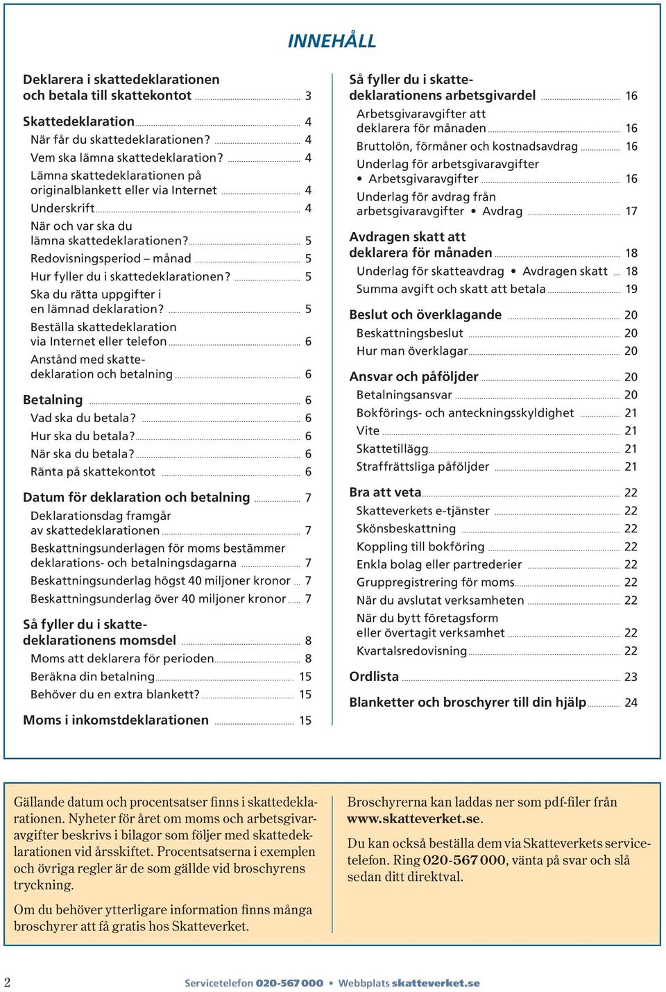 5 Ska du rätta uppgifter i en lämnad deklaration? 5 Beställa skattedeklaration via Internet eller telefon 6 Anstånd med skattedeklaration och betalning 6 Betalning 6 Vad ska du betala?
