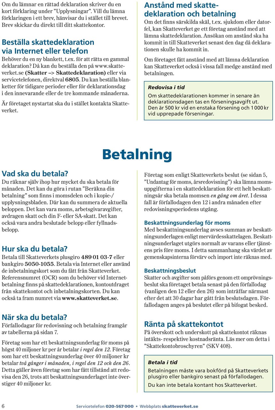 Då kan du beställa den på www.skatteverket.se ( Skatter > Skattedeklaration) eller via ser vice telefonen, direktval 6805.